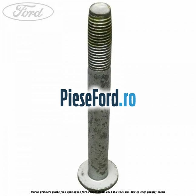 Surub prindere punte fata spre spate Ford Ranger 2012-2015 2.2 TDCi 4x4 150 cp ENQJ, GBVAJQJ diesel