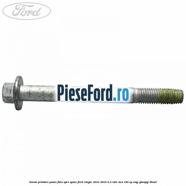 Surub prindere punte fata spre spate Ford Ranger 2012-2015 2.2 TDCi 4x4 150 cp ENQJ, GBVAJQJ diesel