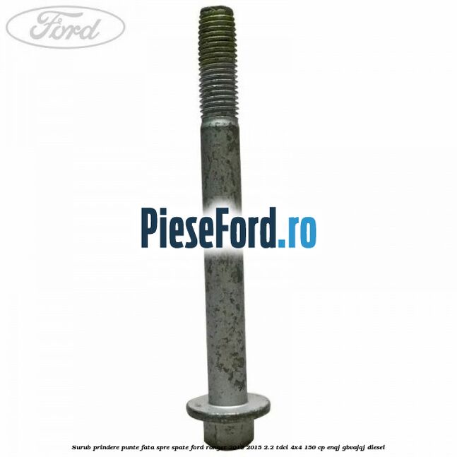 Surub prindere punte fata spre spate Ford Ranger 2012-2015 2.2 TDCi 4x4 150 cp ENQJ, GBVAJQJ diesel