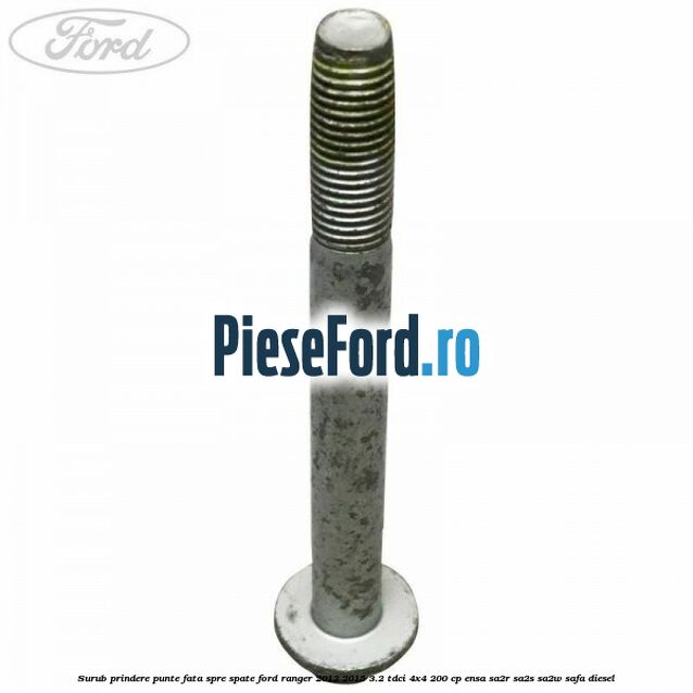 Surub prindere punte fata spre spate Ford Ranger 2012-2015 3.2 TDCi 4x4 200 cp ENSA, SA2R, SA2S, SA2W, SAFA diesel