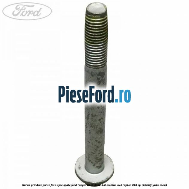 Surub prindere punte fata spre spate Ford Ranger 2019-2022 2.0 EcoBlue 4x4 Raptor 213 cp T20DD0J, YN2X diesel