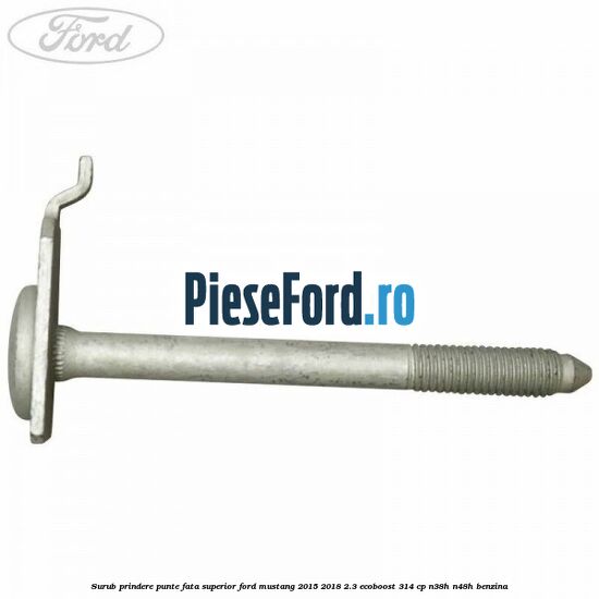 Surub prindere punte fata superior Ford Mustang 2015-2018 2.3 EcoBoost 314 cp Surub prindere punte fata superior Ford Mustang 2015-2018 2.3 EcoBoost 314 cp N38H, N48H benzina