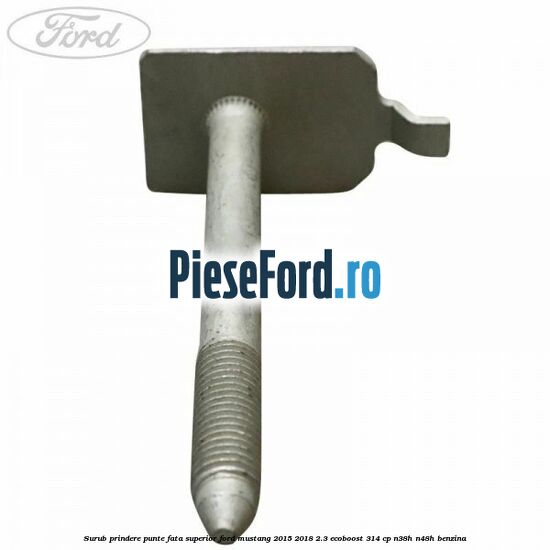 Surub prindere punte fata superior Ford Mustang 2015-2018 2.3 EcoBoost 314 cp Surub prindere punte fata superior Ford Mustang 2015-2018 2.3 EcoBoost 314 cp N38H, N48H benzina