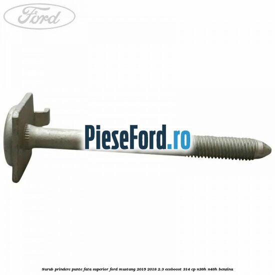 Surub prindere punte fata superior Ford Mustang 2015-2018 2.3 EcoBoost 314 cp Surub prindere punte fata superior Ford Mustang 2015-2018 2.3 EcoBoost 314 cp N38H, N48H benzina