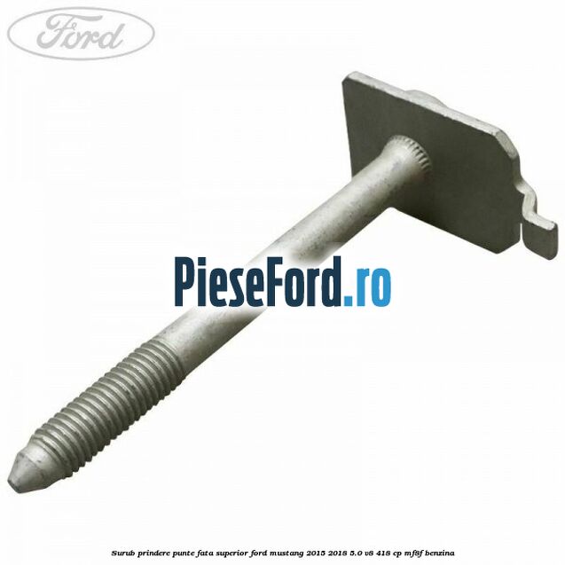 Surub prindere punte fata superior Ford Mustang 2015-2018 5.0 V8 418 cp MF8F benzina