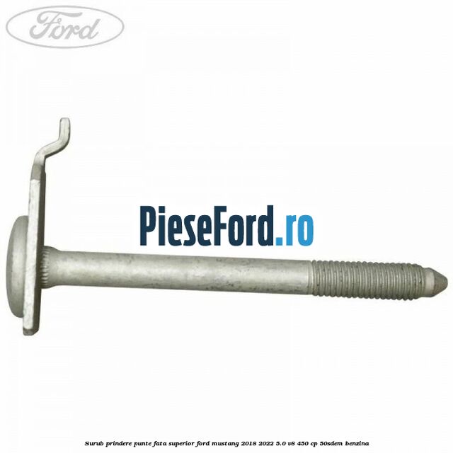 Surub prindere punte fata superior Ford Mustang 2018-2022 5.0 V8 450 cp 50SDEM benzina
