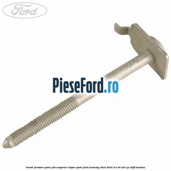 Surub prindere punte fata superior inspre spate Ford Mustang 2015-2018 5.0 V8 418 cp MF8F benzina
