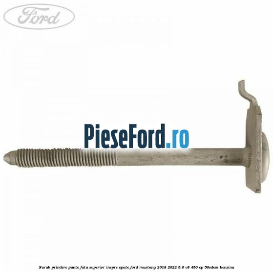 Surub prindere punte fata superior inspre spate Ford Mustang 2018-2022 5.0 V8 450 cp 50SDEM benzina