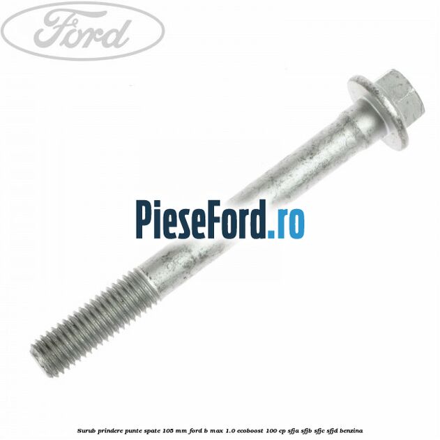 Surub prindere punte spate 105 mm Ford B-Max 1.0 EcoBoost 100 cp SFJA, SFJB, SFJC, SFJD benzina