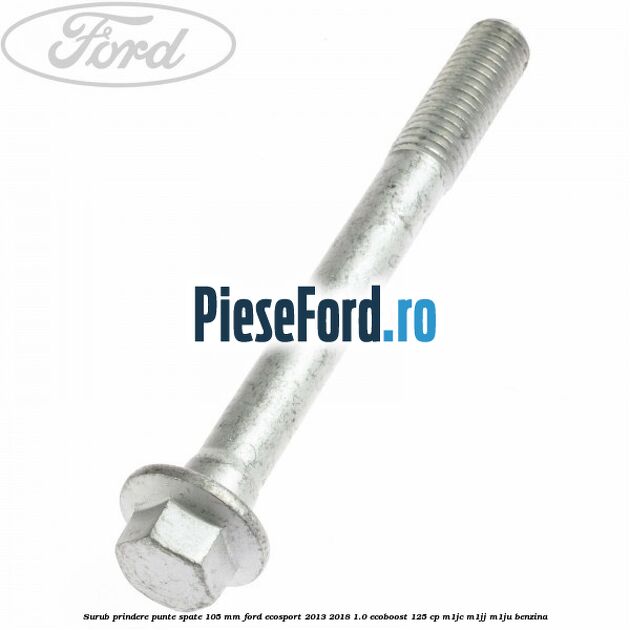 Surub prindere punte spate 105 mm Ford EcoSport 2013-2018 1.0 EcoBoost 125 cp Surub prindere punte spate 105 mm Ford EcoSport 2013-2018 1.0 EcoBoost 125 cp M1JC, M1JJ, M1JU benzina