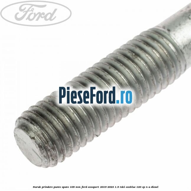 Surub prindere punte spate 105 mm Ford EcoSport 2019-2023 1.5 TDCi EcoBlue 120 cp Surub prindere punte spate 105 mm Ford EcoSport 2019-2023 1.5 TDCi EcoBlue 120 cp n/a diesel
