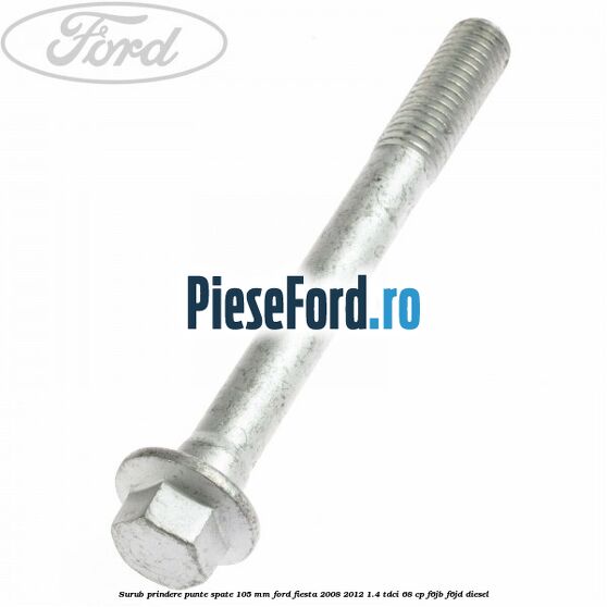 Surub prindere punte spate 105 mm Ford Fiesta 2008-2012 1.4 TDCi 68 cp F6JB, F6JD diesel