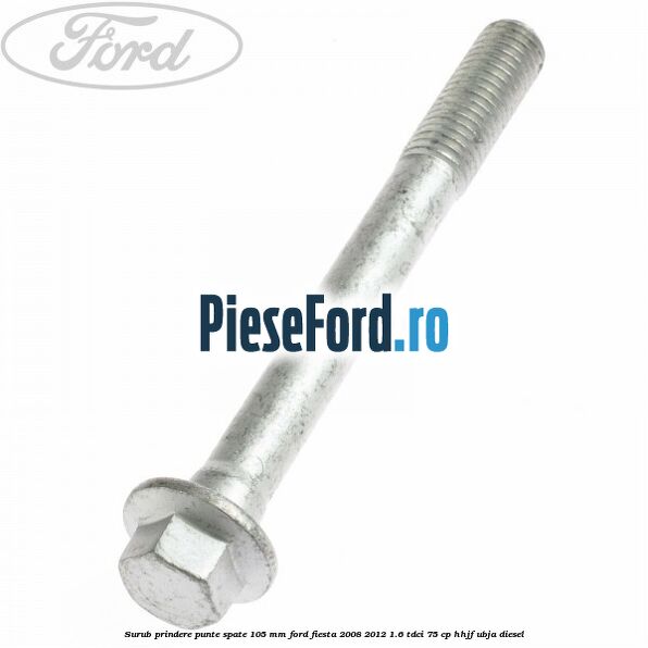 Surub prindere punte spate 105 mm Ford Fiesta 2008-2012 1.6 TDCi 75 cp HHJF, UBJA diesel