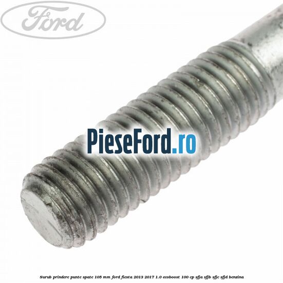 Surub prindere punte spate 105 mm Ford Fiesta 2013-2017 1.0 EcoBoost 100 cp SFJA, SFJB, SFJC, SFJD benzina