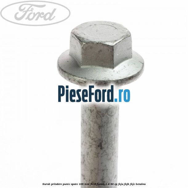 Surub prindere punte spate 105 mm Ford Fusion 1.4 80 cp FXJA, FXJB, FXJC benzina