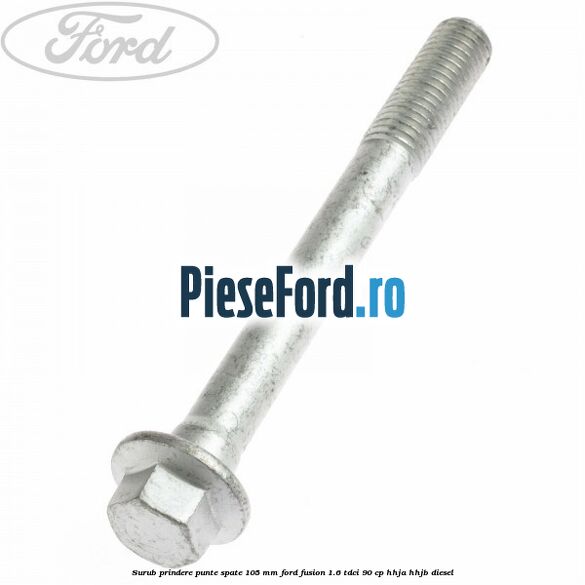 Surub prindere punte spate 105 mm Ford Fusion 1.6 TDCi 90 cp Surub prindere punte spate 105 mm Ford Fusion 1.6 TDCi 90 cp HHJA, HHJB diesel