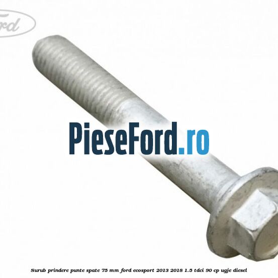 Surub prindere punte spate 75 mm Ford EcoSport 2013-2018 1.5 TDCi 90 cp UGJE diesel