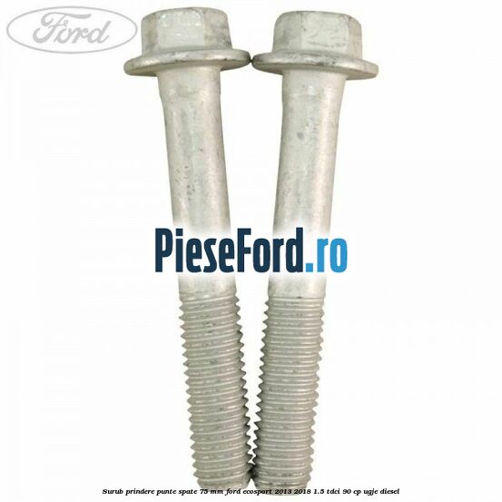 Surub prindere punte spate 75 mm Ford EcoSport 2013-2018 1.5 TDCi 90 cp UGJE diesel