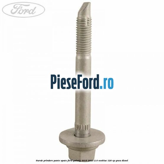Surub prindere punte spate Ford Galaxy 2015-2023 2.0 EcoBlue 120 cp Surub prindere punte spate Ford Galaxy 2015-2023 2.0 EcoBlue 120 cp YNCA diesel
