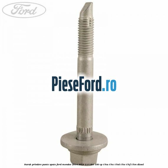 Surub prindere punte spate Ford Mondeo 2014-2018 2.0 TDCi 150 cp Surub prindere punte spate Ford Mondeo 2014-2018 2.0 TDCi 150 cp T7CA, T7CC, T7CD, T7CE, T7CF, T7CN diesel