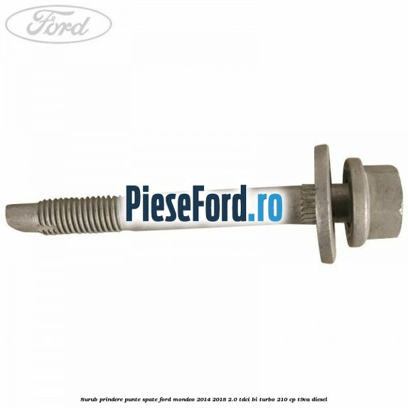 Surub prindere punte spate Ford Mondeo 2014-2018 2.0 TDCi Bi-Turbo 210 cp T9CA diesel