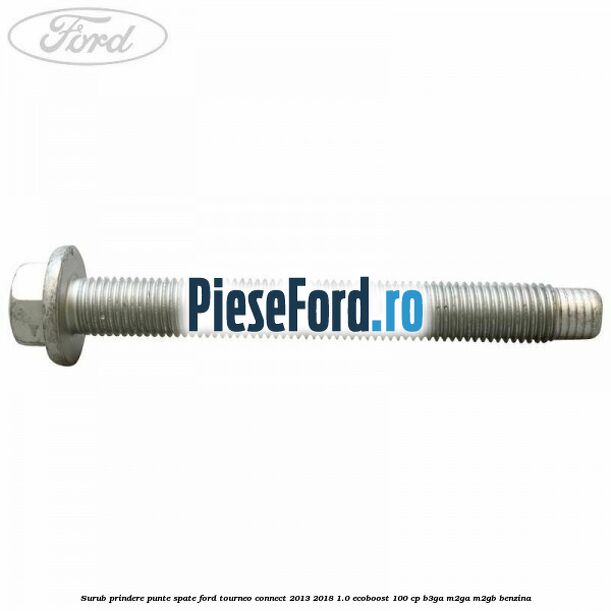Surub prindere punte spate Ford Tourneo Connect 2013-2018 1.0 EcoBoost 100 cp Surub prindere punte spate Ford Tourneo Connect 2013-2018 1.0 EcoBoost 100 cp B3GA, M2GA, M2GB benzina