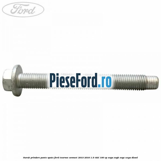 Surub prindere punte spate Ford Tourneo Connect 2013-2018 1.5 TDCi 100 cp XVGA, XVGB, XVGC, XXGA diesel