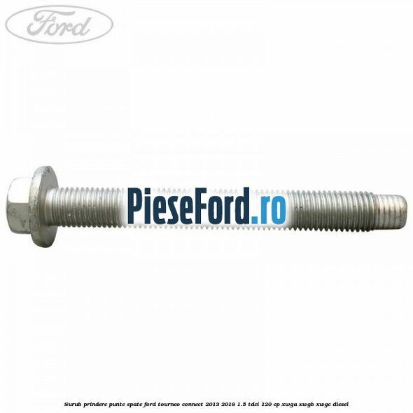 Surub prindere punte spate Ford Tourneo Connect 2013-2018 1.5 TDCi 120 cp Surub prindere punte spate Ford Tourneo Connect 2013-2018 1.5 TDCi 120 cp XWGA, XWGB, XWGC diesel