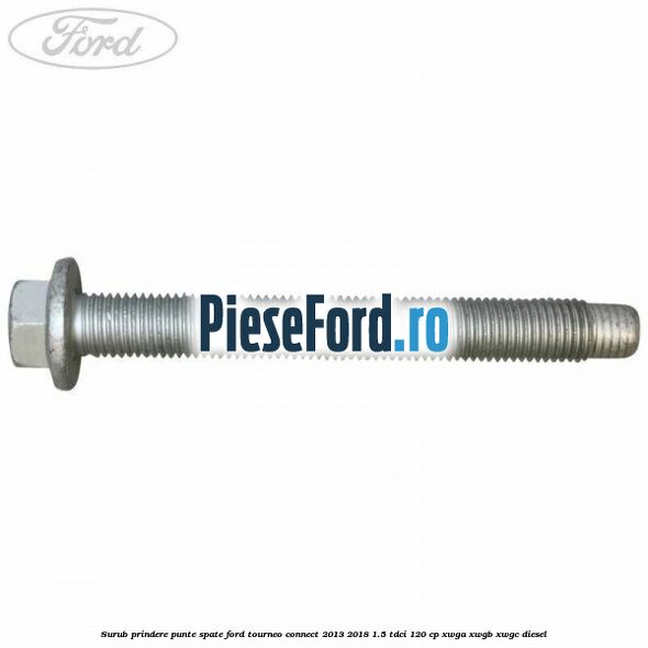 Surub prindere punte spate Ford Tourneo Connect 2013-2018 1.5 TDCi 120 cp Surub prindere punte spate Ford Tourneo Connect 2013-2018 1.5 TDCi 120 cp XWGA, XWGB, XWGC diesel