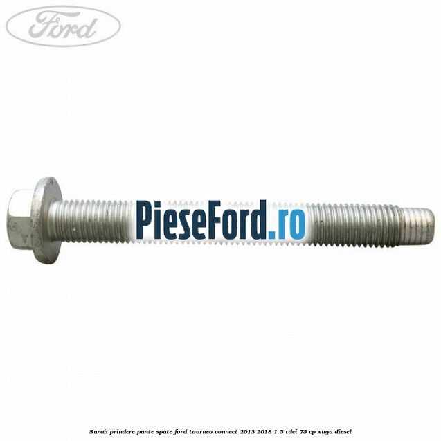 Surub prindere punte spate Ford Tourneo Connect 2013-2018 1.5 TDCi 75 cp XUGA diesel