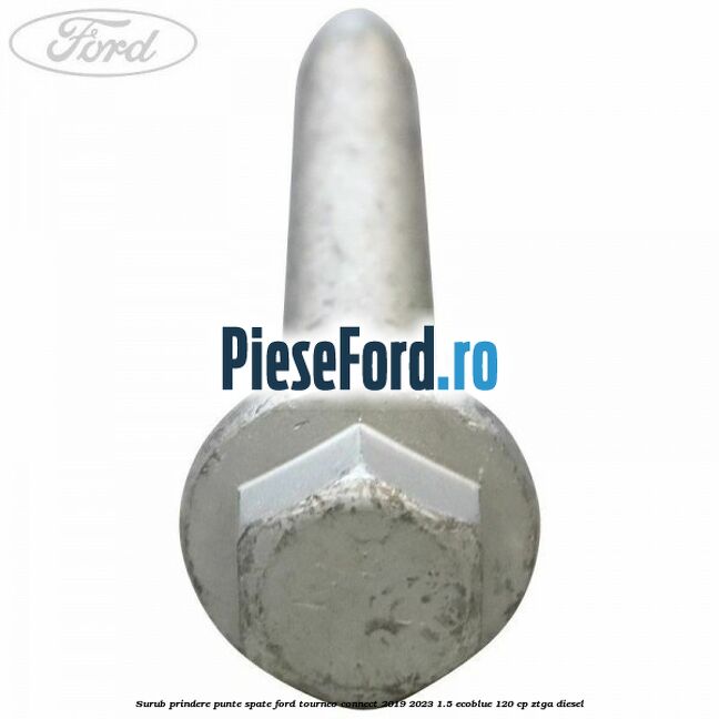 Surub prindere punte spate Ford Tourneo Connect 2019-2023 1.5 EcoBlue 120 cp Surub prindere punte spate Ford Tourneo Connect 2019-2023 1.5 EcoBlue 120 cp ZTGA diesel
