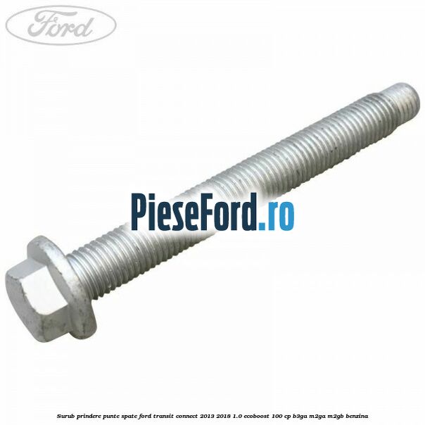 Surub prindere punte spate Ford Transit Connect 2013-2018 1.0 EcoBoost 100 cp B3GA, M2GA, M2GB benzina
