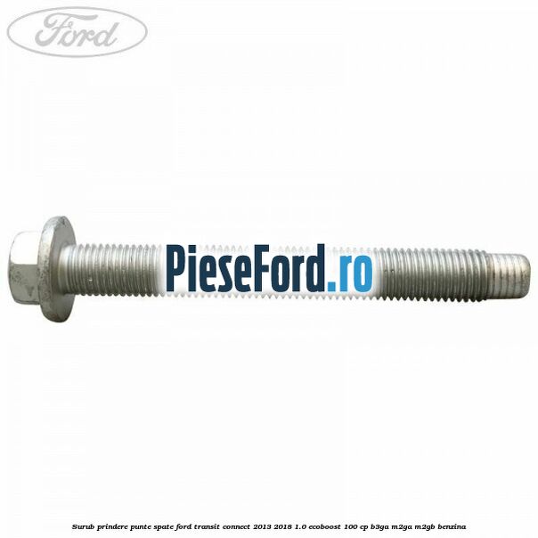 Surub prindere punte spate Ford Transit Connect 2013-2018 1.0 EcoBoost 100 cp B3GA, M2GA, M2GB benzina