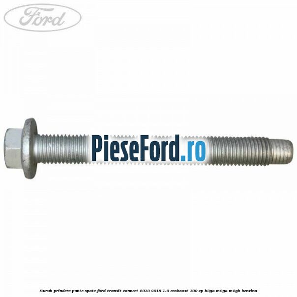 Surub prindere punte spate Ford Transit Connect 2013-2018 1.0 EcoBoost 100 cp B3GA, M2GA, M2GB benzina