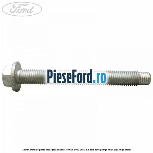 Surub prindere punte spate Ford Transit Connect 2013-2018 1.5 TDCi 100 cp XVGA, XVGB, XVGC, XXGA diesel
