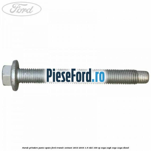 Surub prindere punte spate Ford Transit Connect 2013-2018 1.5 TDCi 100 cp XVGA, XVGB, XVGC, XXGA diesel