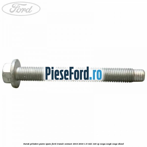 Surub prindere punte spate Ford Transit Connect 2013-2018 1.5 TDCi 120 cp XWGA, XWGB, XWGC diesel