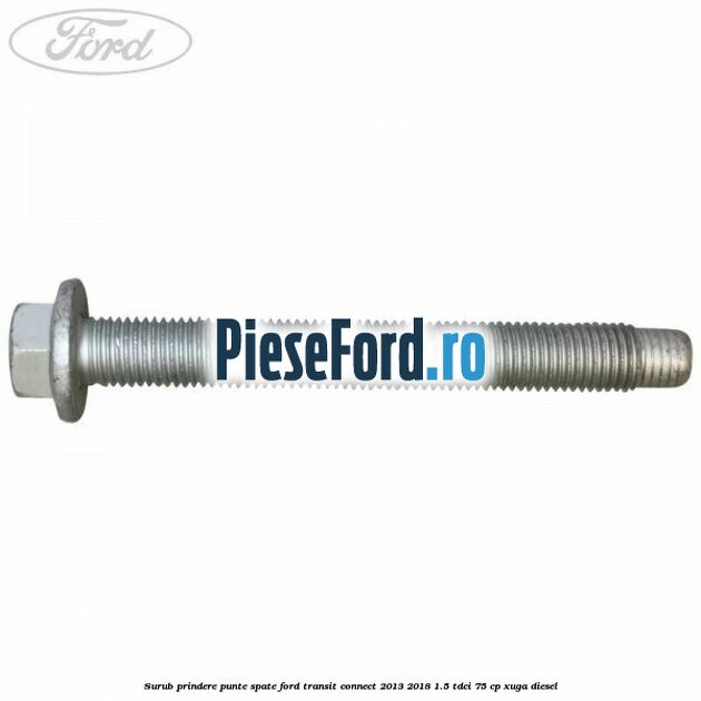 Surub prindere punte spate Ford Transit Connect 2013-2018 1.5 TDCi 75 cp XUGA diesel