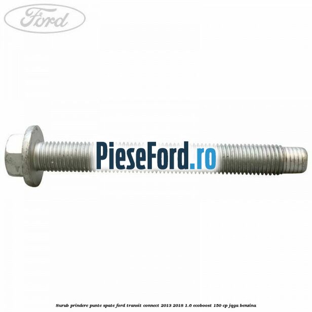 Surub prindere punte spate Ford Transit Connect 2013-2018 1.6 EcoBoost 150 cp Surub prindere punte spate Ford Transit Connect 2013-2018 1.6 EcoBoost 150 cp JQGA benzina
