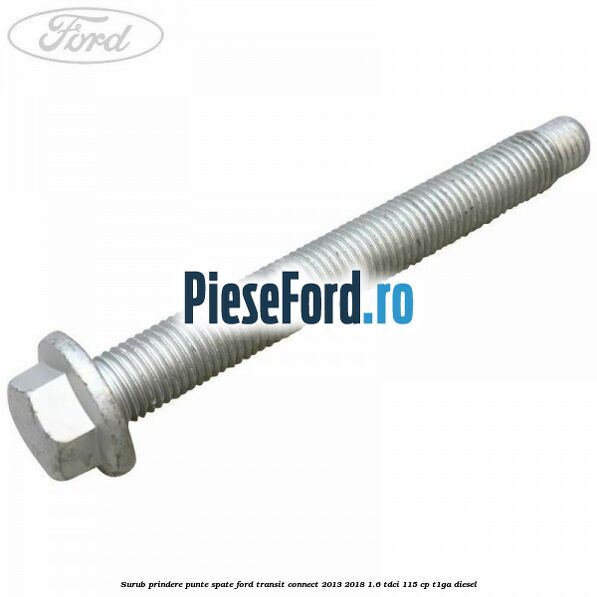 Surub prindere punte spate Ford Transit Connect 2013-2018 1.6 TDCi 115 cp T1GA diesel