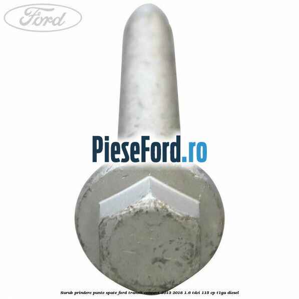 Surub prindere punte spate Ford Transit Connect 2013-2018 1.6 TDCi 115 cp T1GA diesel