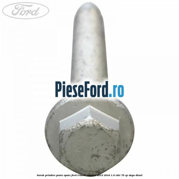 Surub prindere punte spate Ford Transit Connect 2013-2018 1.6 TDCi 75 cp UBGA diesel