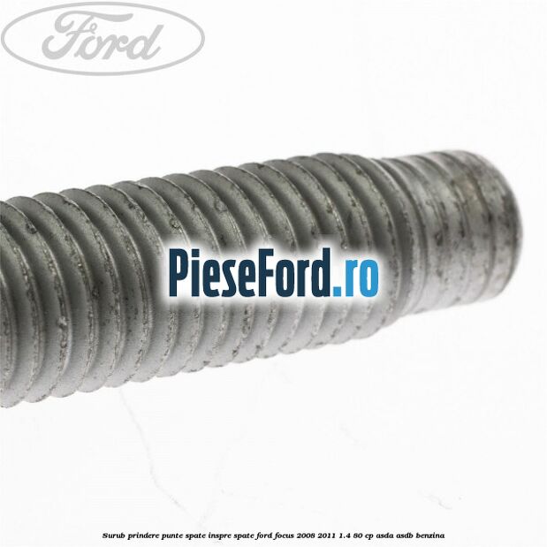 Surub prindere punte spate inspre spate Ford Focus 2008-2011 1.4 80 cp ASDA, ASDB benzina