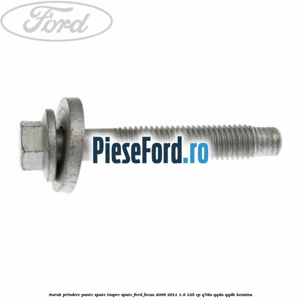 Surub prindere punte spate inspre spate Ford Focus 2008-2011 1.8 125 cp Surub prindere punte spate inspre spate Ford Focus 2008-2011 1.8 125 cp Q7DA, QQDA, QQDB benzina