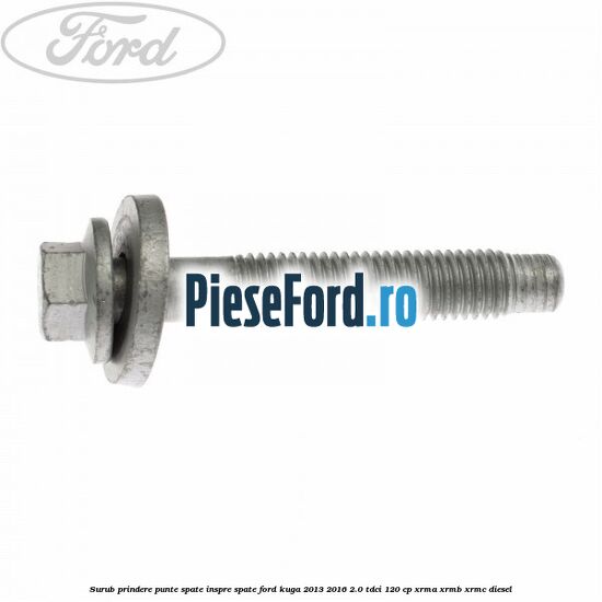Surub prindere punte spate inspre spate Ford Kuga 2013-2016 2.0 TDCi 120 cp XRMA, XRMB, XRMC diesel