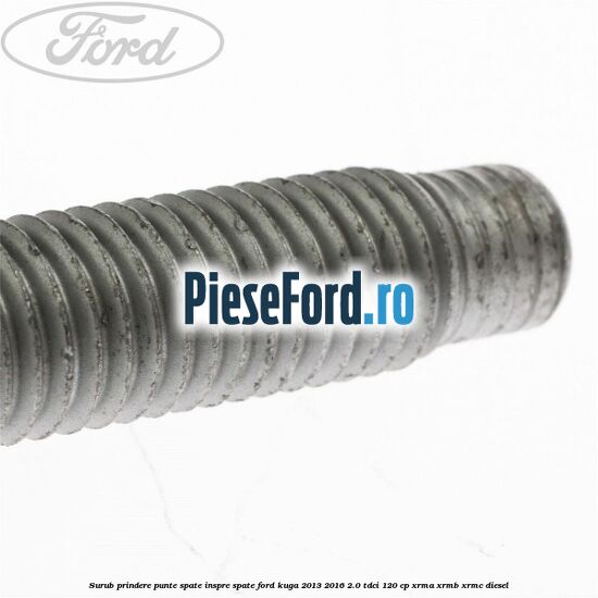Surub prindere punte spate inspre spate Ford Kuga 2013-2016 2.0 TDCi 120 cp XRMA, XRMB, XRMC diesel
