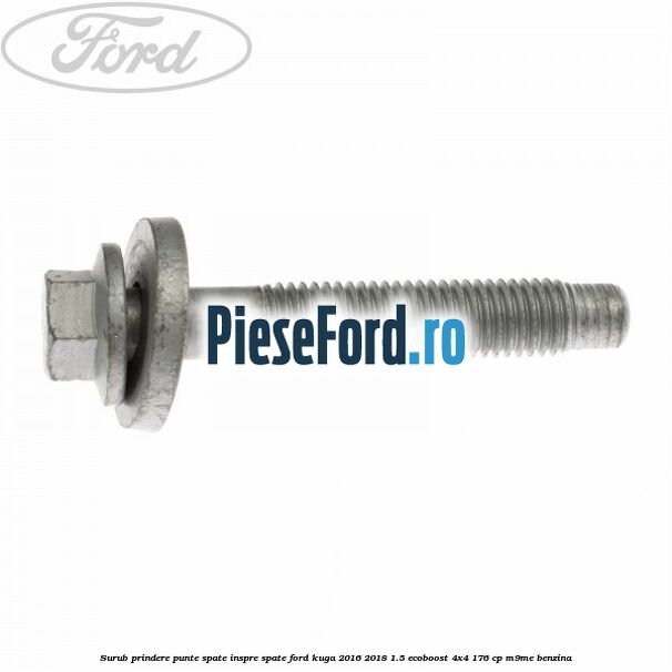 Surub prindere punte spate inspre spate Ford Kuga 2016-2018 1.5 EcoBoost 4x4 176 cp Surub prindere punte spate inspre spate Ford Kuga 2016-2018 1.5 EcoBoost 4x4 176 cp M9ME benzina