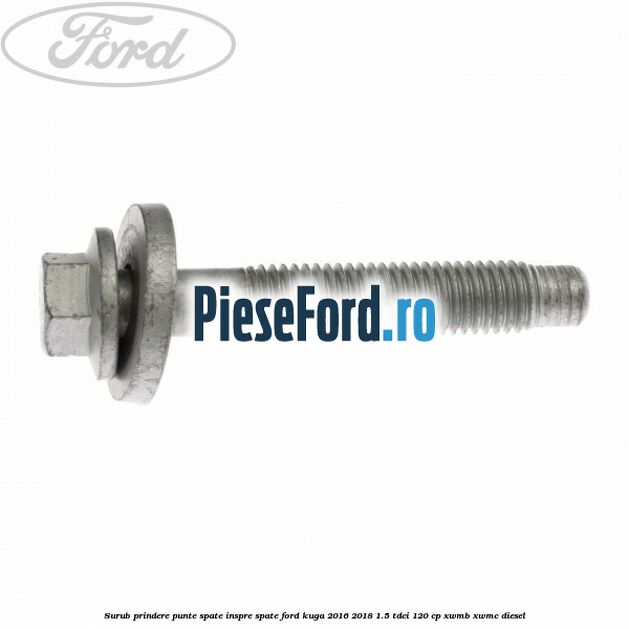 Surub prindere punte spate inspre spate Ford Kuga 2016-2018 1.5 TDCi 120 cp XWMB, XWMC diesel