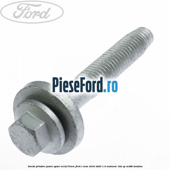 Surub prindere punte spate M12X71MM Ford C-Max 2016-2020 1.5 EcoBoost 182 cp M9DB benzina
