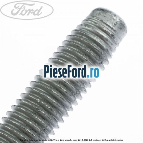 Surub prindere punte spate M12X71MM Ford Grand C-Max 2016-2020 1.5 EcoBoost 180 cp Surub prindere punte spate M12X71MM Ford Grand C-Max 2016-2020 1.5 EcoBoost 180 cp M9DB benzina